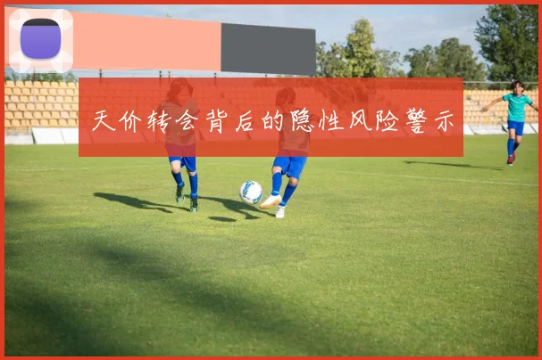 天价转会背后的隐性风险警示