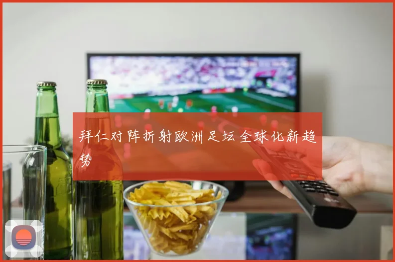 拜仁对阵折射欧洲足坛全球化新趋势
