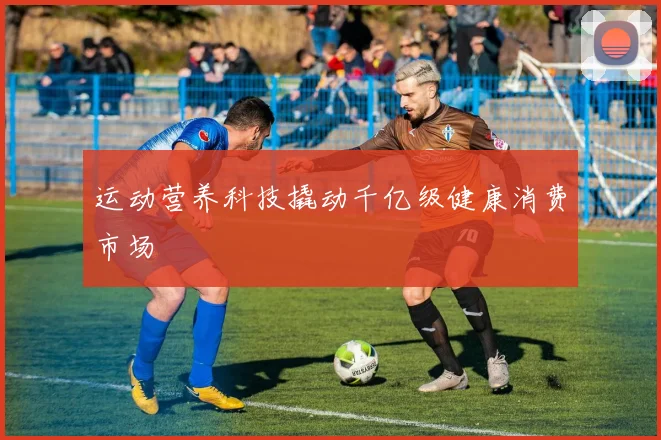 运动营养科技撬动千亿级健康消费市场