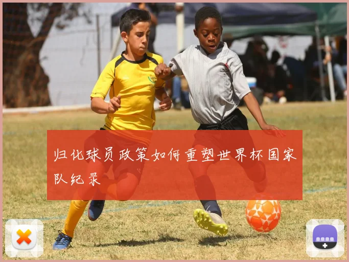 归化球员政策如何重塑世界杯国家队纪录