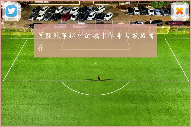 国际冠军杯中的战术革命与数据博弈