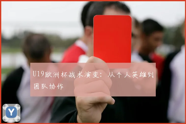 U19欧洲杯战术演变：从个人英雄到团队协作