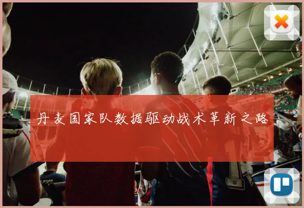 丹麦国家队数据驱动战术革新之路