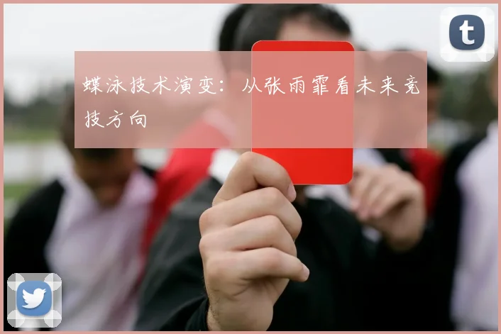 蝶泳技术演变：从张雨霏看未来竞技方向