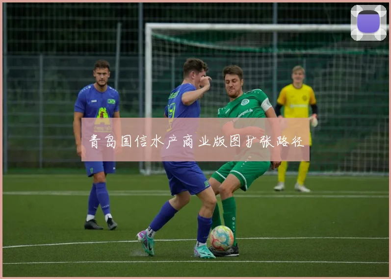青岛国信水产商业版图扩张路径