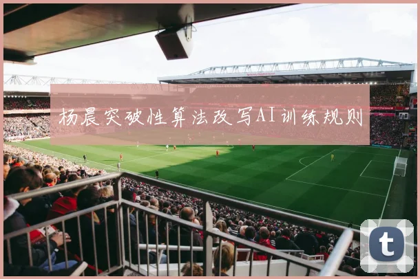 杨晨突破性算法改写AI训练规则