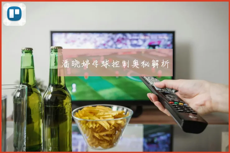 潘晓婷母球控制奥秘解析