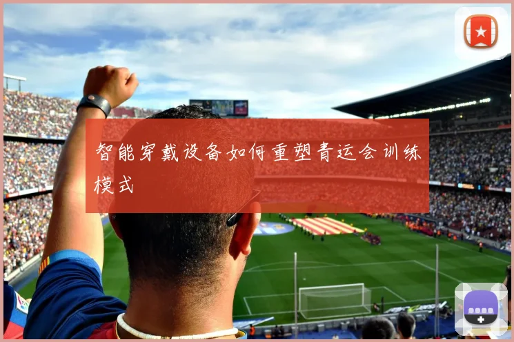 智能穿戴设备如何重塑青运会训练模式