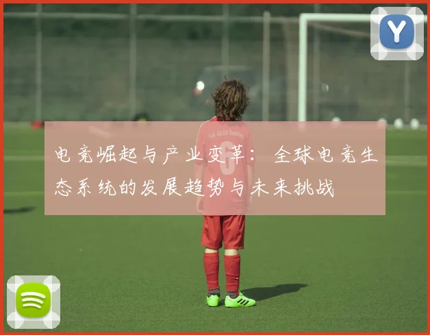 电竞崛起与产业变革：全球电竞生态系统的发展趋势与未来挑战