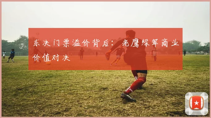 东决门票溢价背后：老鹰绿军商业价值对决