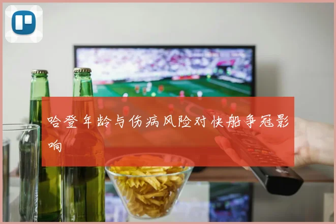 哈登年龄与伤病风险对快船争冠影响